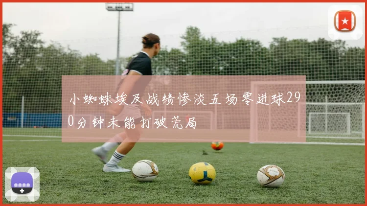 小蜘蛛埃及战绩惨淡五场零进球290分钟未能打破荒局