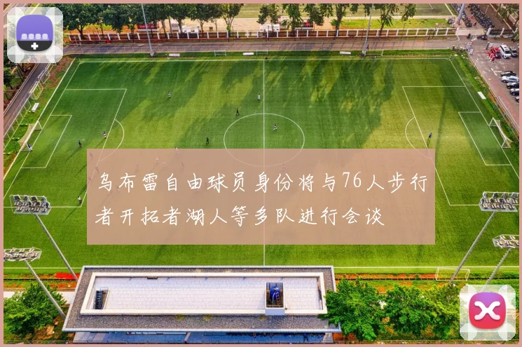 乌布雷自由球员身份将与76人步行者开拓者湖人等多队进行会谈