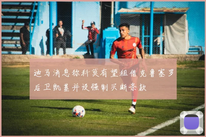 迪马消息称科莫有望租借克鲁塞罗后卫凯基并设强制买断条款