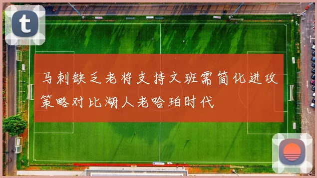 马刺缺乏老将支持文班需简化进攻策略对比湖人老哈珀时代