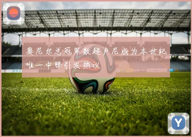 奥尼尔总冠军数超卢尼成为本世纪唯一中锋引发热议
