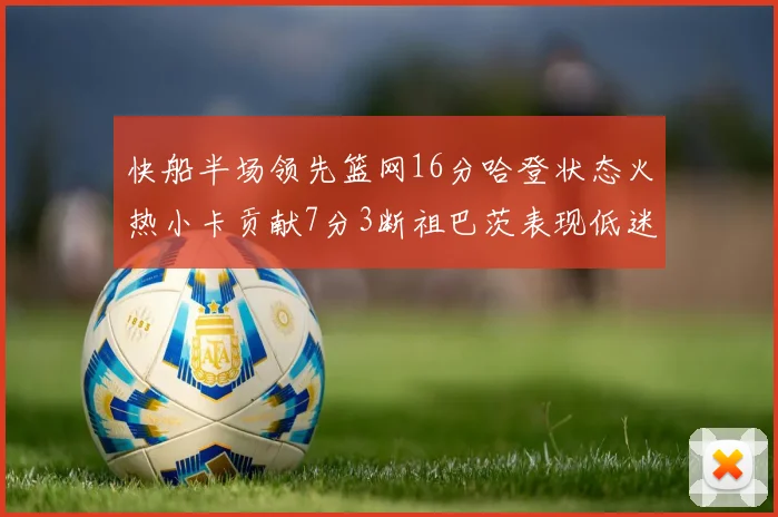 快船半场领先篮网16分哈登状态火热小卡贡献7分3断祖巴茨表现低迷